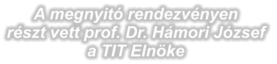 A megnyitó rendezvényen részt vett prof. Dr. Hámori József a TIT Elnöke