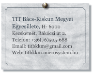 TIT Bcs-Kiskun Megyei Egyeslete, H- 6000 Kecskemt, Rkczi t 2. Telefon: +36(76)505-688 Email: titbkkm@gmail.com Web: titbkkm.microsystem.hu